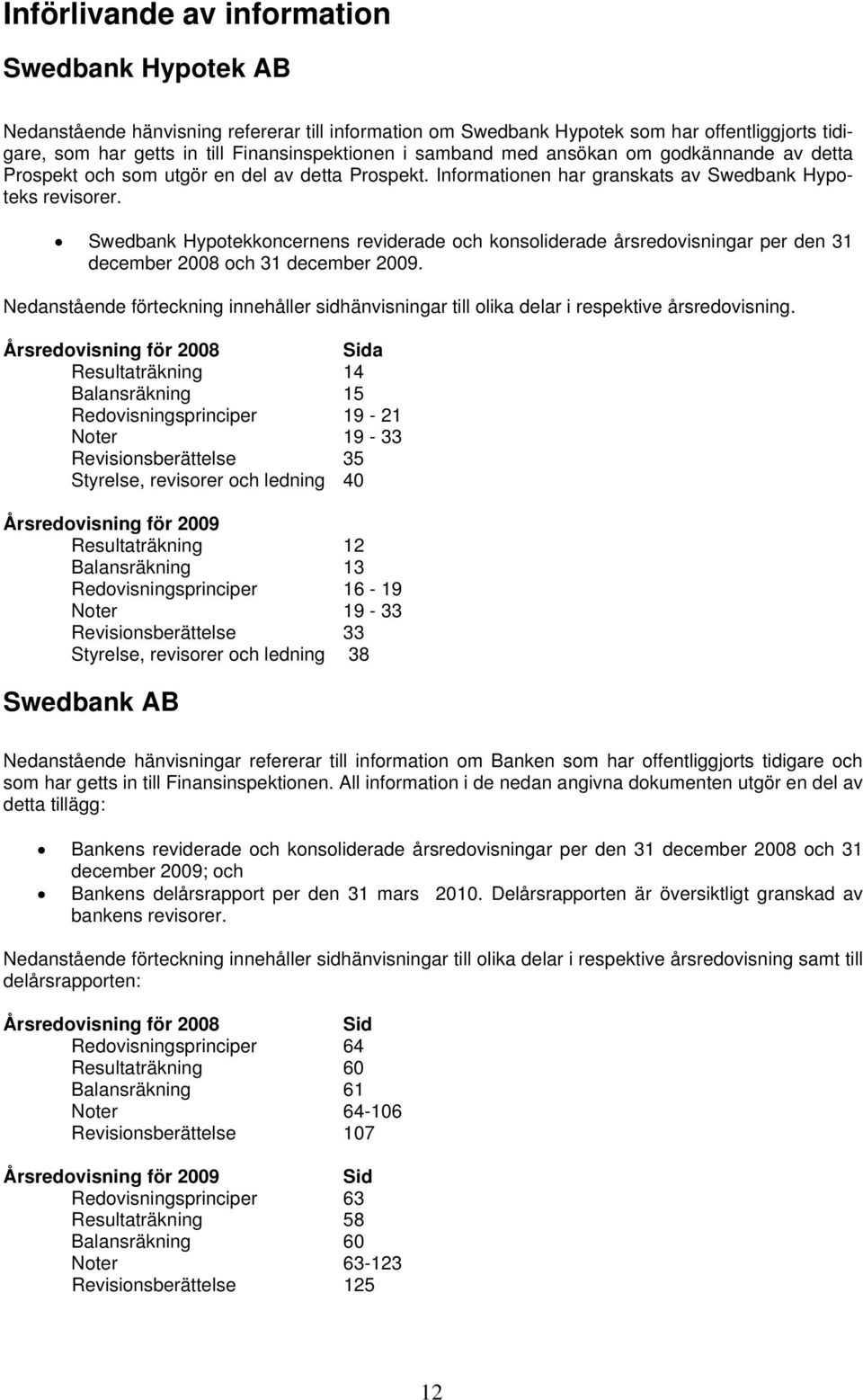 Swedbank Hypotekkoncernens reviderade och konsoliderade årsredovisningar per den 31 december 2008 och 31 december 2009.