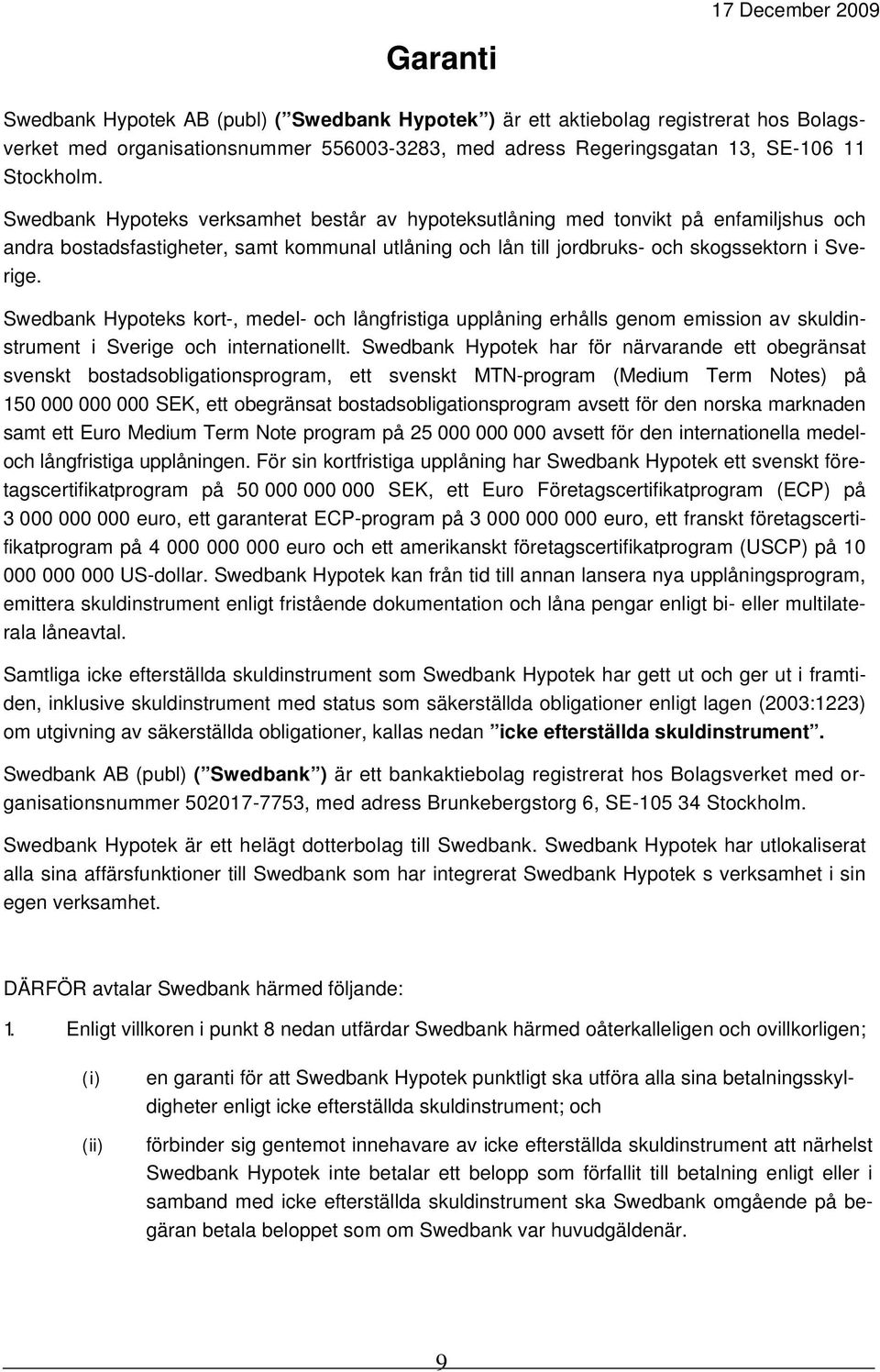 Swedbank Hypoteks kort-, medel- och långfristiga upplåning erhålls genom emission av skuldinstrument i Sverige och internationellt.