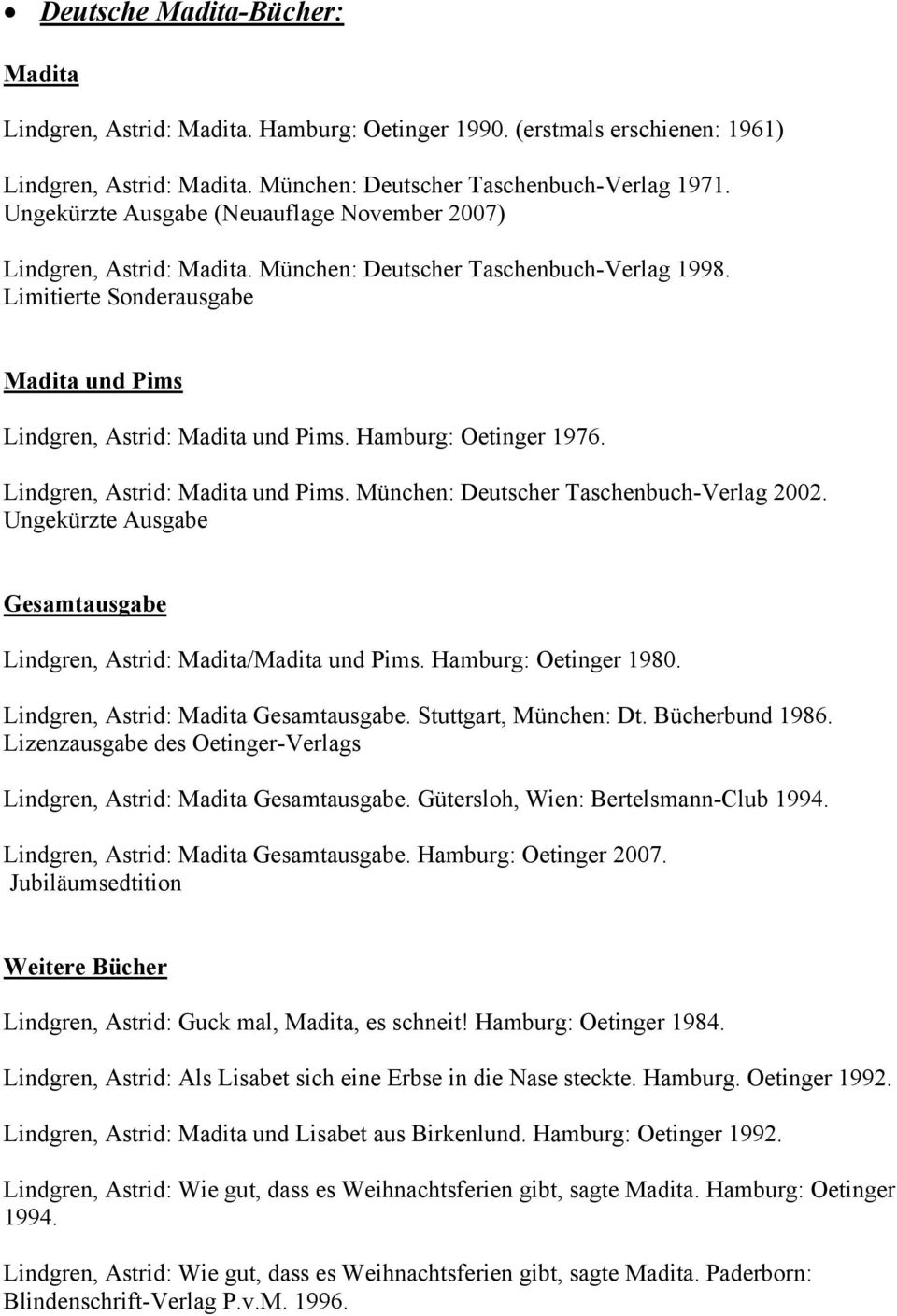 Lindgren, Astrid: und Pims. München: Deutscher Taschenbuch-Verlag 2002. Ungekürzte Ausgabe Gesamtausgabe Lindgren, Astrid: / und Pims. Hamburg: Oetinger 1980. Lindgren, Astrid: Gesamtausgabe.