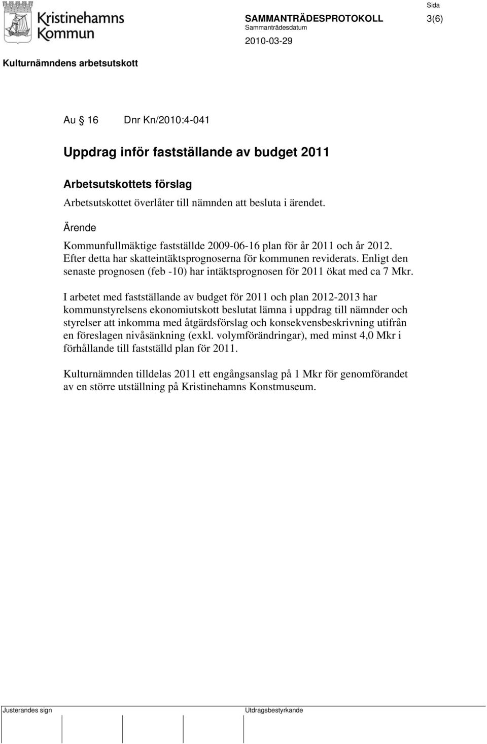 Enligt den senaste prognosen (feb -10) har intäktsprognosen för 2011 ökat med ca 7 Mkr.
