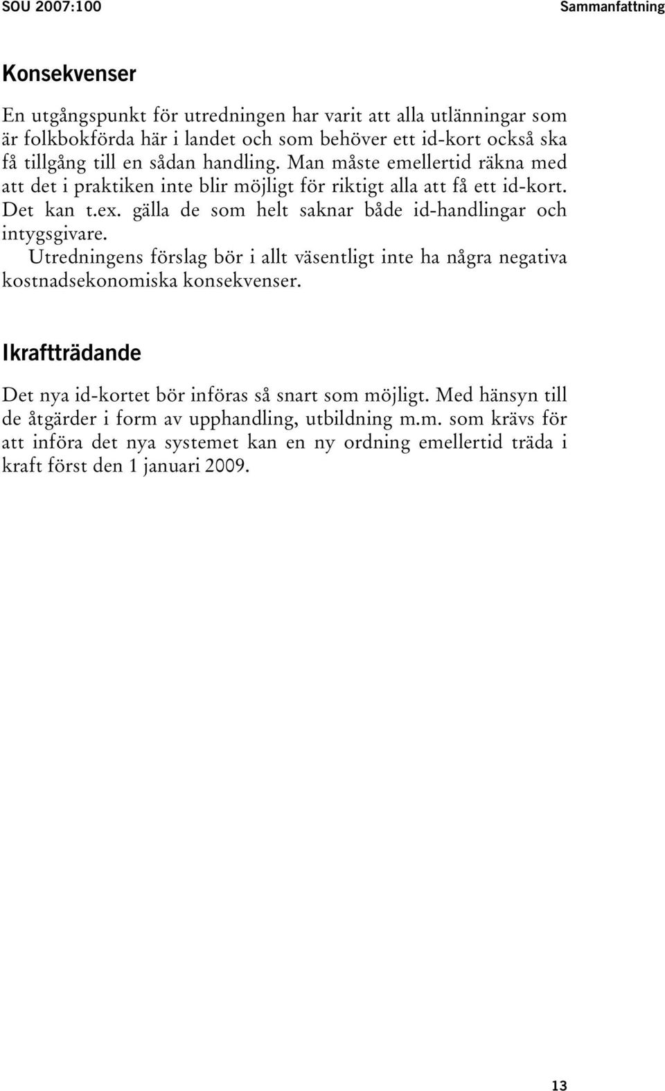 gälla de som helt saknar både id-handlingar och intygsgivare. Utredningens förslag bör i allt väsentligt inte ha några negativa kostnadsekonomiska konsekvenser.