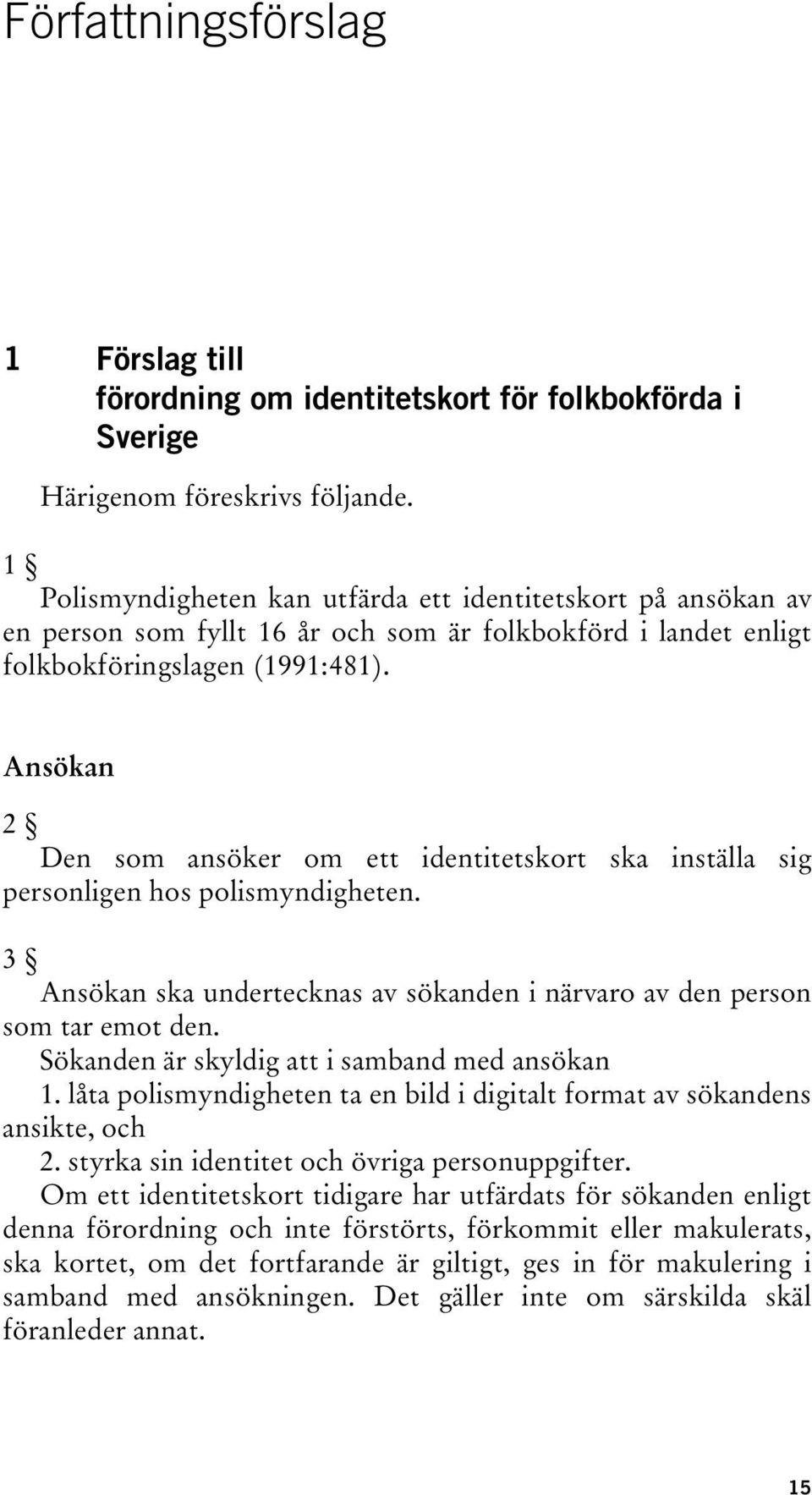 Ansökan 2 Den som ansöker om ett identitetskort ska inställa sig personligen hos polismyndigheten. 3 Ansökan ska undertecknas av sökanden i närvaro av den person som tar emot den.