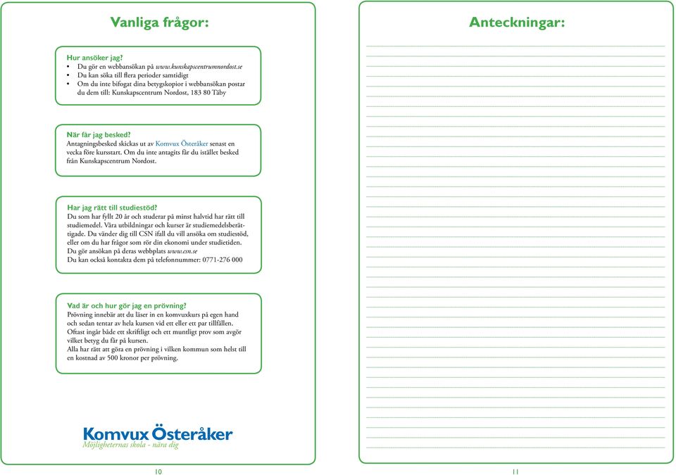 Antagningsbesked skickas ut av senast en vecka före kursstart. Om du inte antagits får du istället besked från Kunskapscentrum Nordost. Har jag rätt till studiestöd?