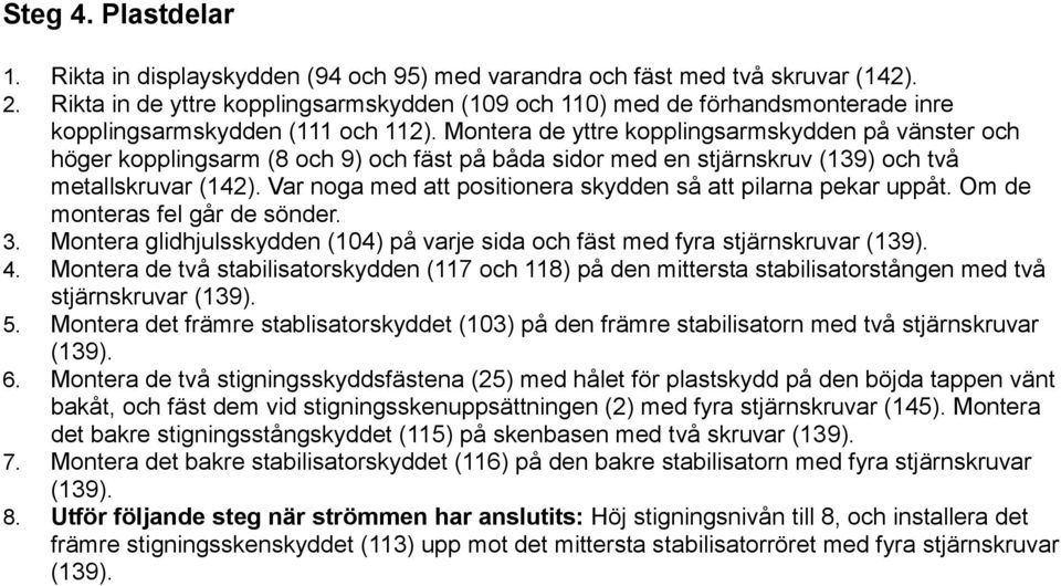 Montera de yttre kopplingsarmskydden på vänster och höger kopplingsarm (8 och 9) och fäst på båda sidor med en stjärnskruv (139) och två metallskruvar (142).