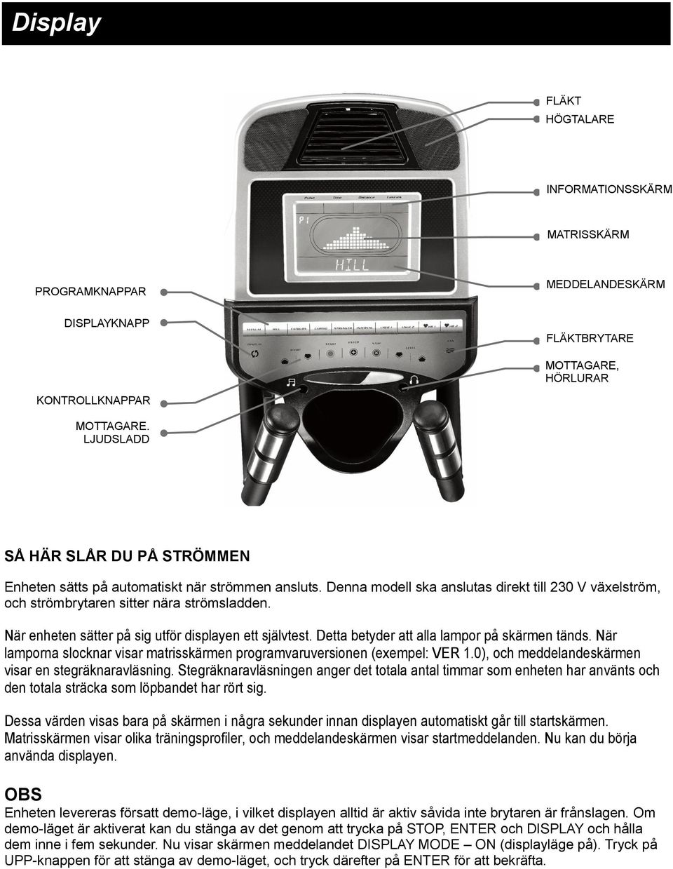 När enheten sätter på sig utför displayen ett självtest. Detta betyder att alla lampor på skärmen tänds. När lamporna slocknar visar matrisskärmen programvaruversionen (exempel: VER 1.