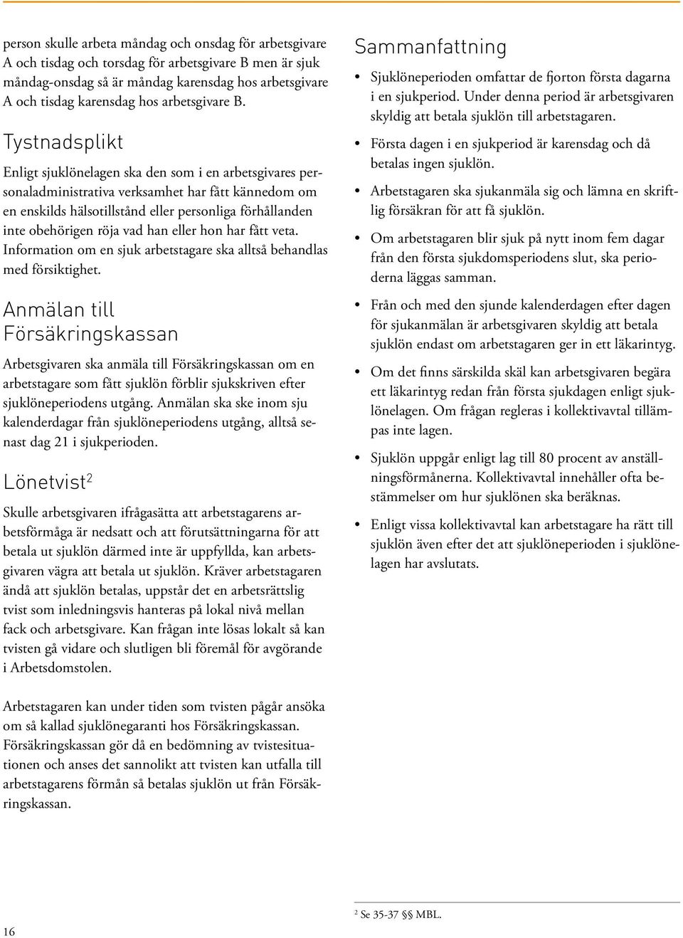 Tystnadsplikt Enligt sjuklönelagen ska den som i en arbetsgivares personaladministrativa verksamhet har fått kännedom om en enskilds hälsotillstånd eller personliga förhållanden inte obehörigen röja