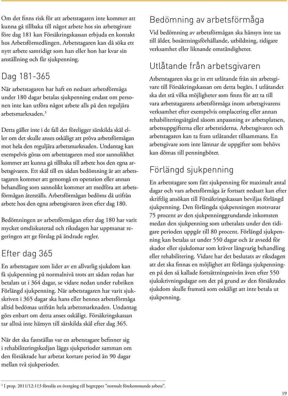 Dag 181-365 När arbetstagaren har haft en nedsatt arbetsförmåga under 180 dagar betalas sjukpenning endast om personen inte kan utföra något arbete alls på den reguljära arbetsmarknaden.