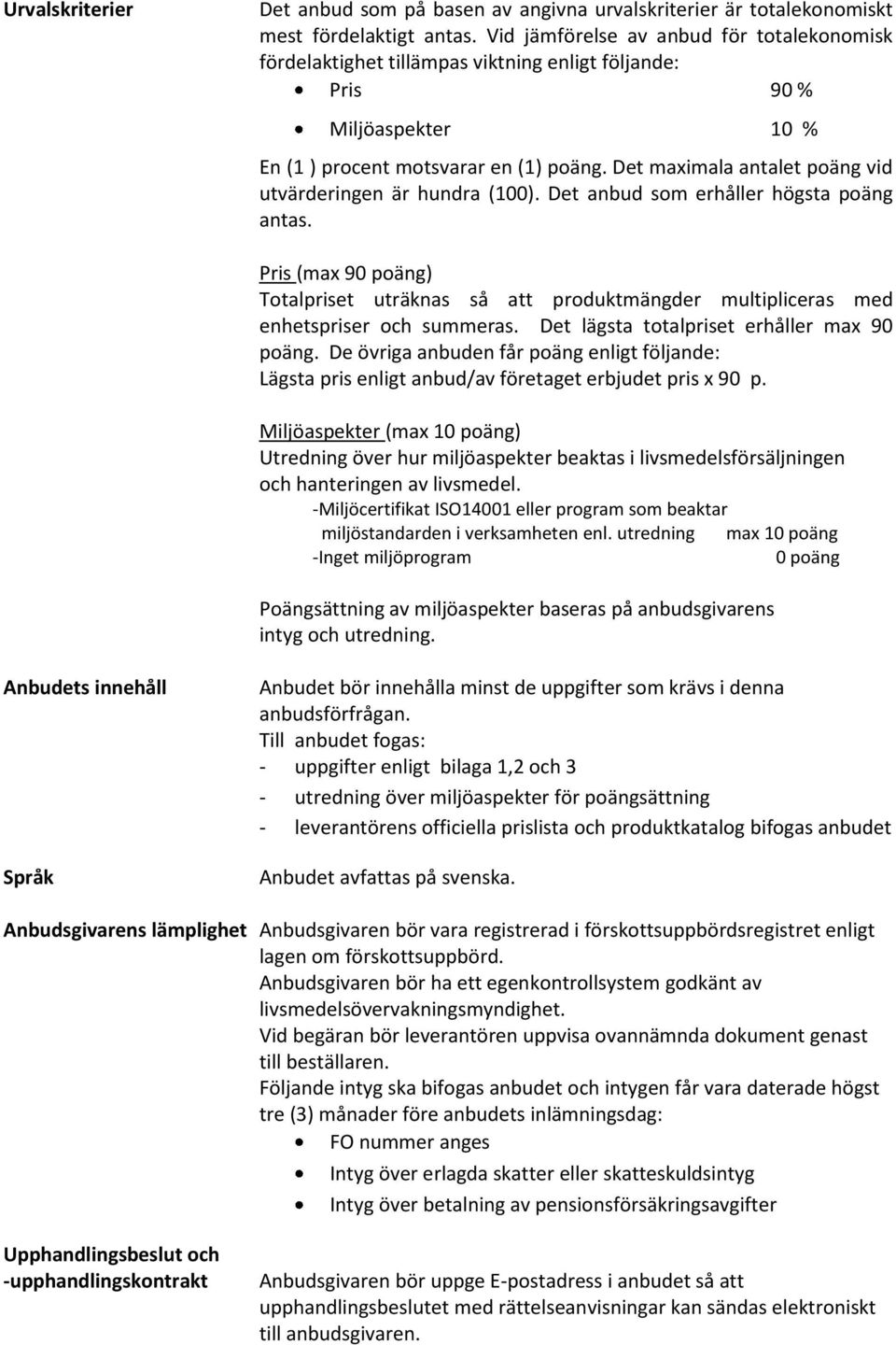 Det maximala antalet poäng vid utvärderingen är hundra (100). Det anbud som erhåller högsta poäng antas.