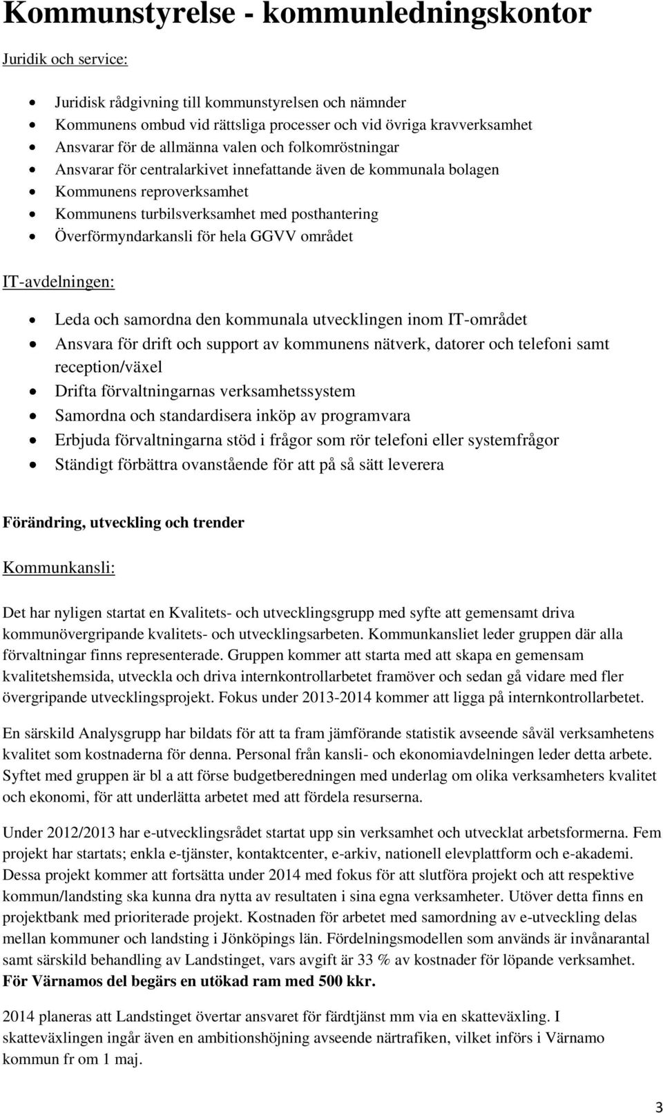 Leda och samordna den kommunala utvecklingen inom IT-området Ansvara för drift och support av kommunens nätverk, datorer och telefoni samt reception/växel Drifta förvaltningarnas verksamhetssystem