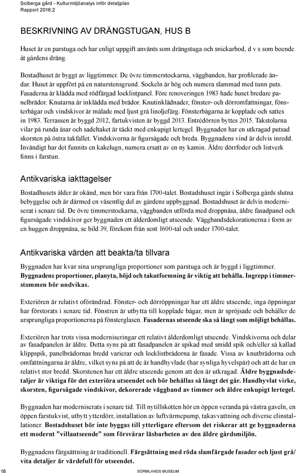 Före renoveringen 1983 hade huset bredare panelbrädor. Knutarna är inklädda med brädor. Knutinklädnader, fönster- och dörromfattningar, fönsterbågar och vindskivor är målade med ljust grå linoljefärg.