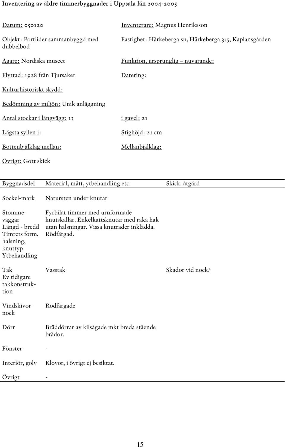 i gavel: 21 Lägsta syllen i: Bottenbjälklag mellan: Stighöjd: 21 cm Mellanbjälklag: Övrigt: Gott skick Byggnadsdel Material, mått, ytbehandling etc Skick.
