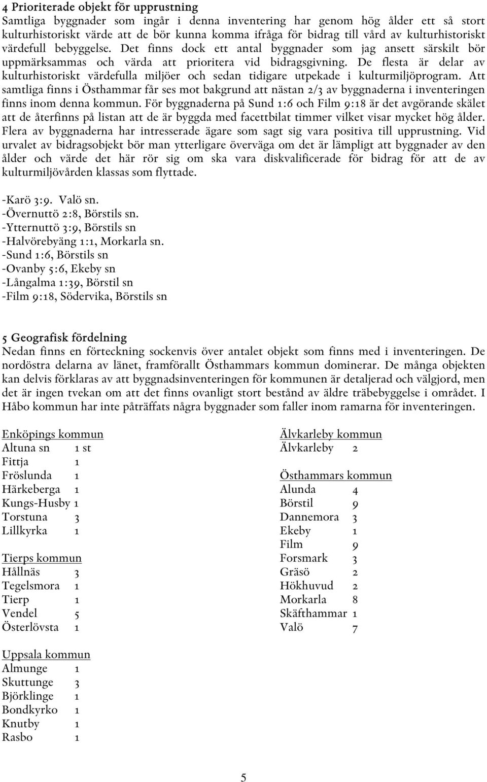 De flesta är delar av kulturhistoriskt värdefulla miljöer och sedan tidigare utpekade i kulturmiljöprogram.