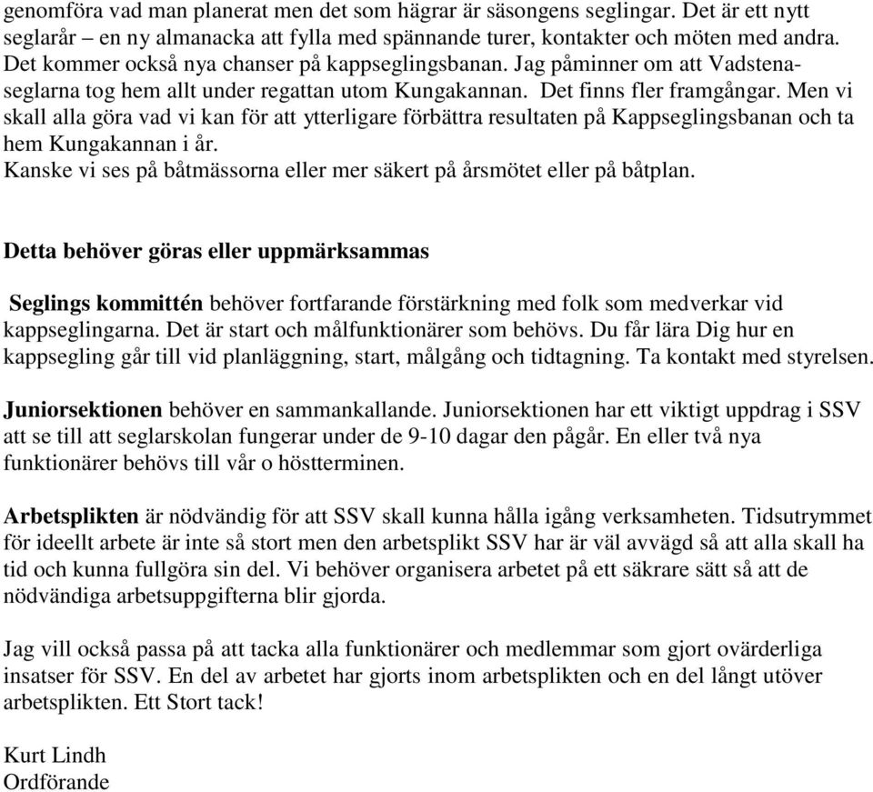 Men vi skall alla göra vad vi kan för att ytterligare förbättra resultaten på Kappseglingsbanan och ta hem Kungakannan i år. Kanske vi ses på båtmässorna eller mer säkert på årsmötet eller på båtplan.