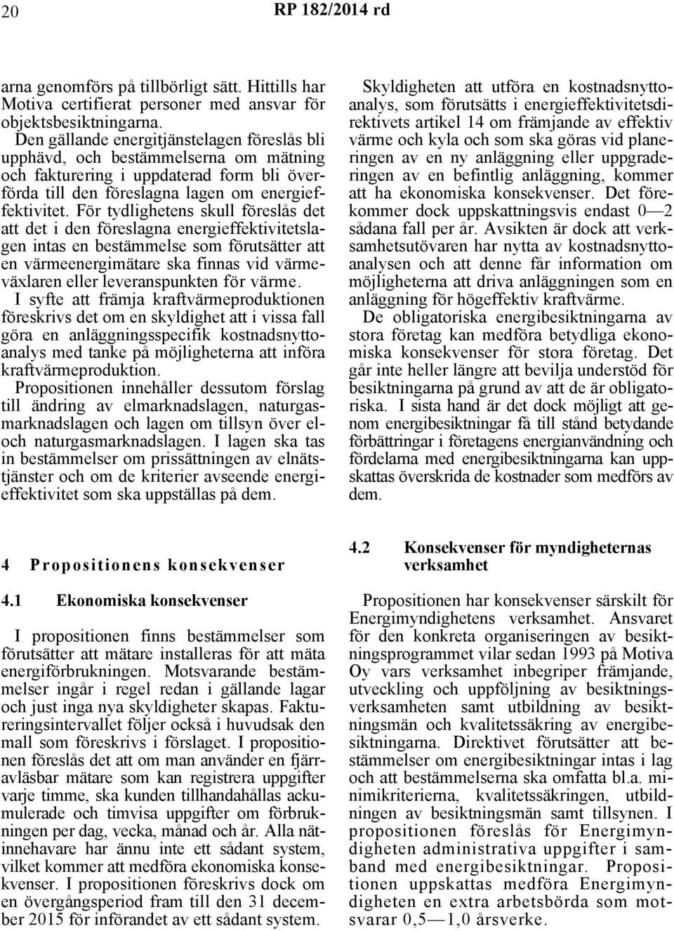 För tydlighetens skull föreslås det att det i den föreslagna energieffektivitetslagen intas en bestämmelse som förutsätter att en värmeenergimätare ska finnas vid värmeväxlaren eller leveranspunkten