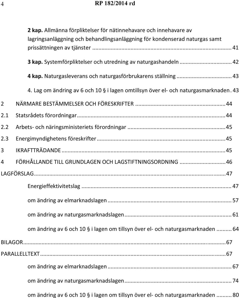 Lag om ändring av 6 och 10 i lagen omtillsyn över el- och naturgasmarknaden. 43 2 NÄRMARE BESTÄMMELSER OCH FÖRESKRIFTER...44 2.1 Statsrådets förordningar...44 2.2 Arbets- och näringsministeriets förordningar.