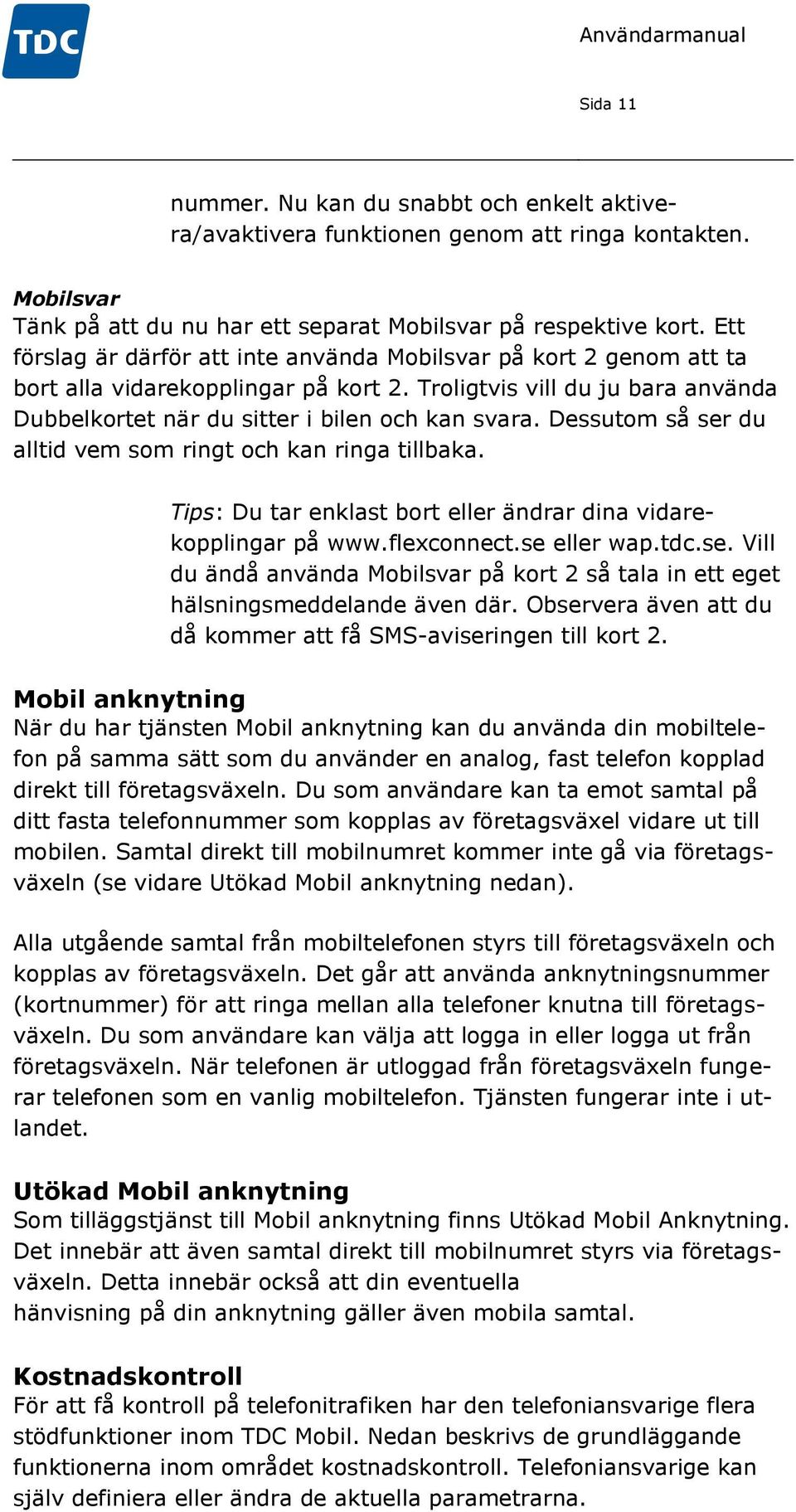 Dessutom så ser du alltid vem som ringt och kan ringa tillbaka. Tips: Du tar enklast bort eller ändrar dina vidarekopplingar på www.flexconnect.se eller wap.tdc.se. Vill du ändå använda Mobilsvar på kort 2 så tala in ett eget hälsningsmeddelande även där.