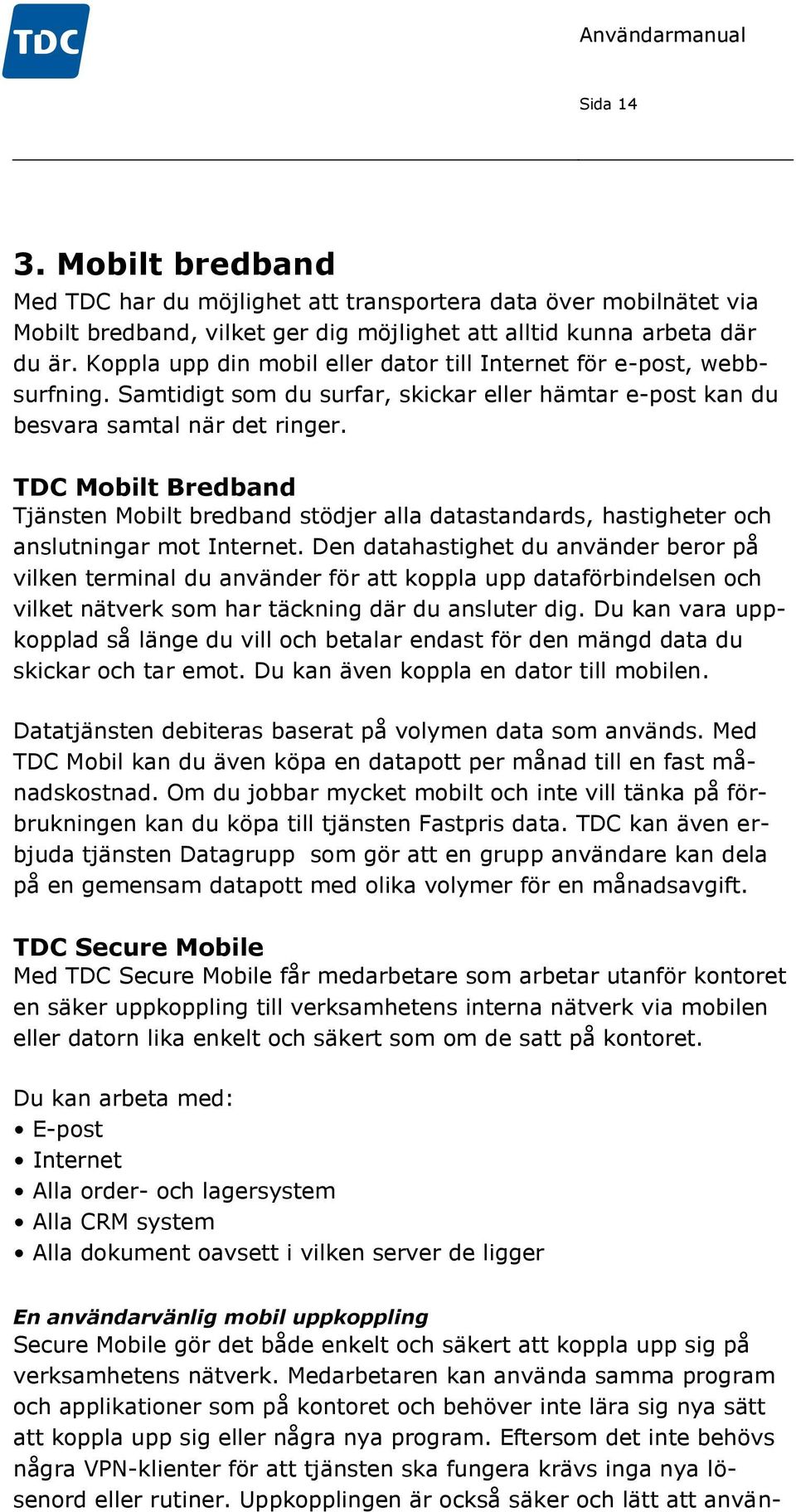 TDC Mobilt Bredband Tjänsten Mobilt bredband stödjer alla datastandards, hastigheter och anslutningar mot Internet.