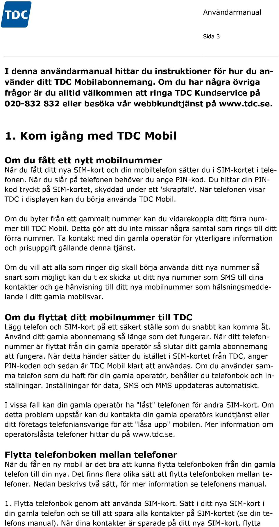 Kom igång med TDC Mobil Om du fått ett nytt mobilnummer När du fått ditt nya SIM-kort och din mobiltelefon sätter du i SIM-kortet i telefonen. När du slår på telefonen behöver du ange PIN-kod.