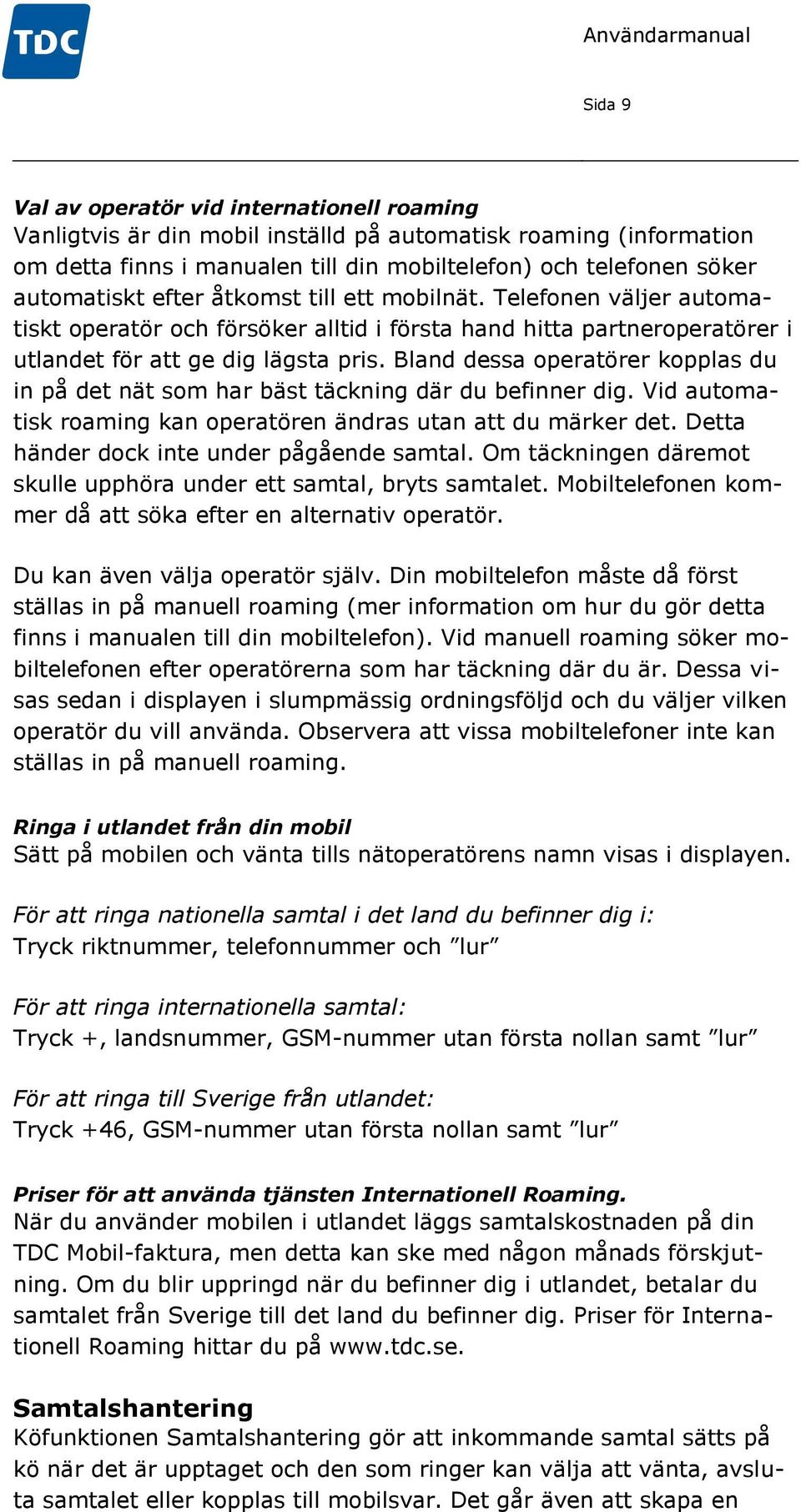 Bland dessa operatörer kopplas du in på det nät som har bäst täckning där du befinner dig. Vid automatisk roaming kan operatören ändras utan att du märker det.