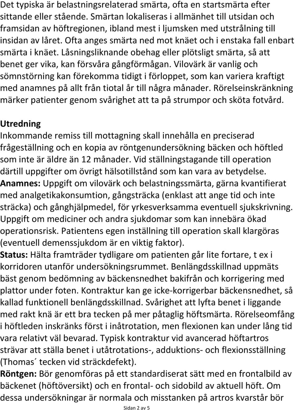 Ofta anges smärta ned mot knäet och i enstaka fall enbart smärta i knäet. Låsningsliknande obehag eller plötsligt smärta, så att benet ger vika, kan försvåra gångförmågan.