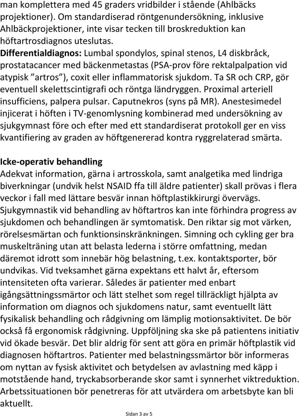 Differentialdiagnos: Lumbal spondylos, spinal stenos, L4 diskbråck, prostatacancer med bäckenmetastas (PSA- prov före rektalpalpation vid atypisk artros ), coxit eller inflammatorisk sjukdom.