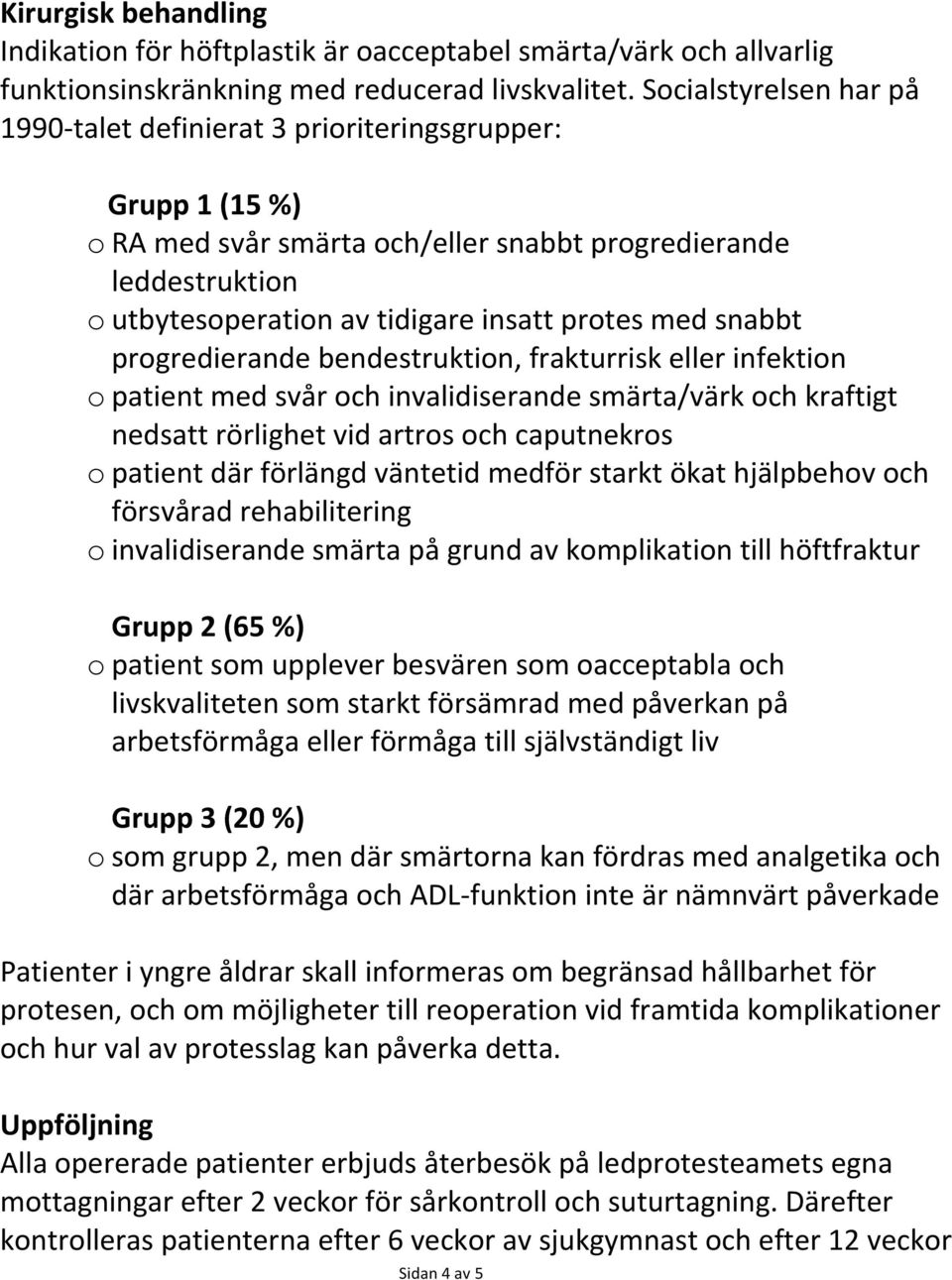 med snabbt progredierande bendestruktion, frakturrisk eller infektion o patient med svår och invalidiserande smärta/värk och kraftigt nedsatt rörlighet vid artros och caputnekros o patient där