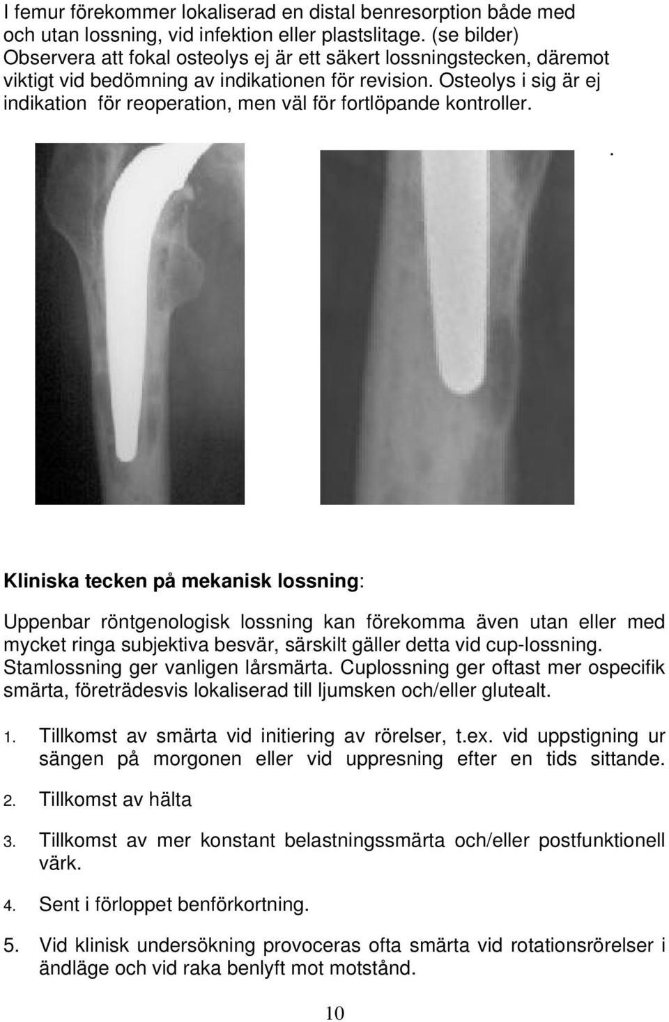 Osteolys i sig är ej indikation för reoperation, men väl för fortlöpande kontroller.
