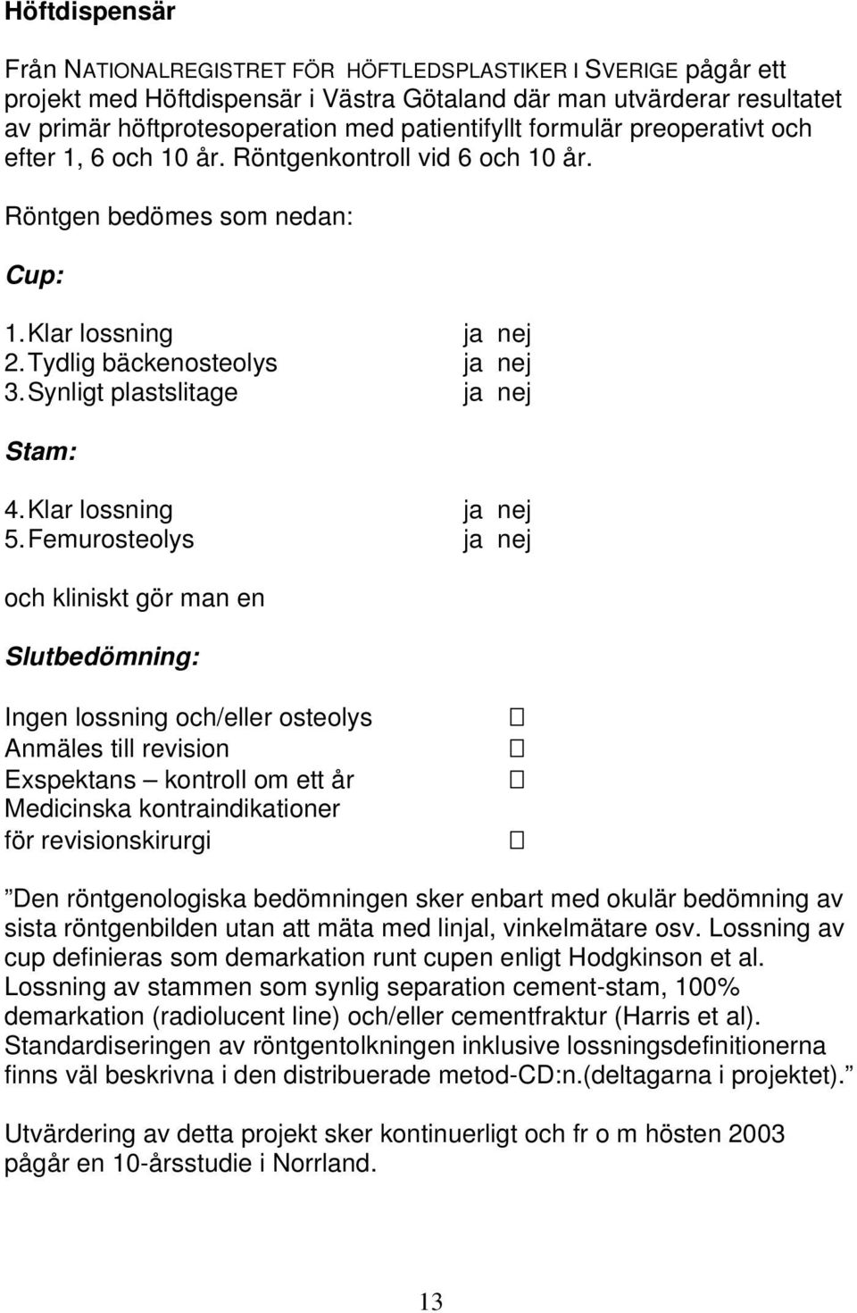Synligt plastslitage ja nej Stam: 4. Klar lossning ja nej 5.