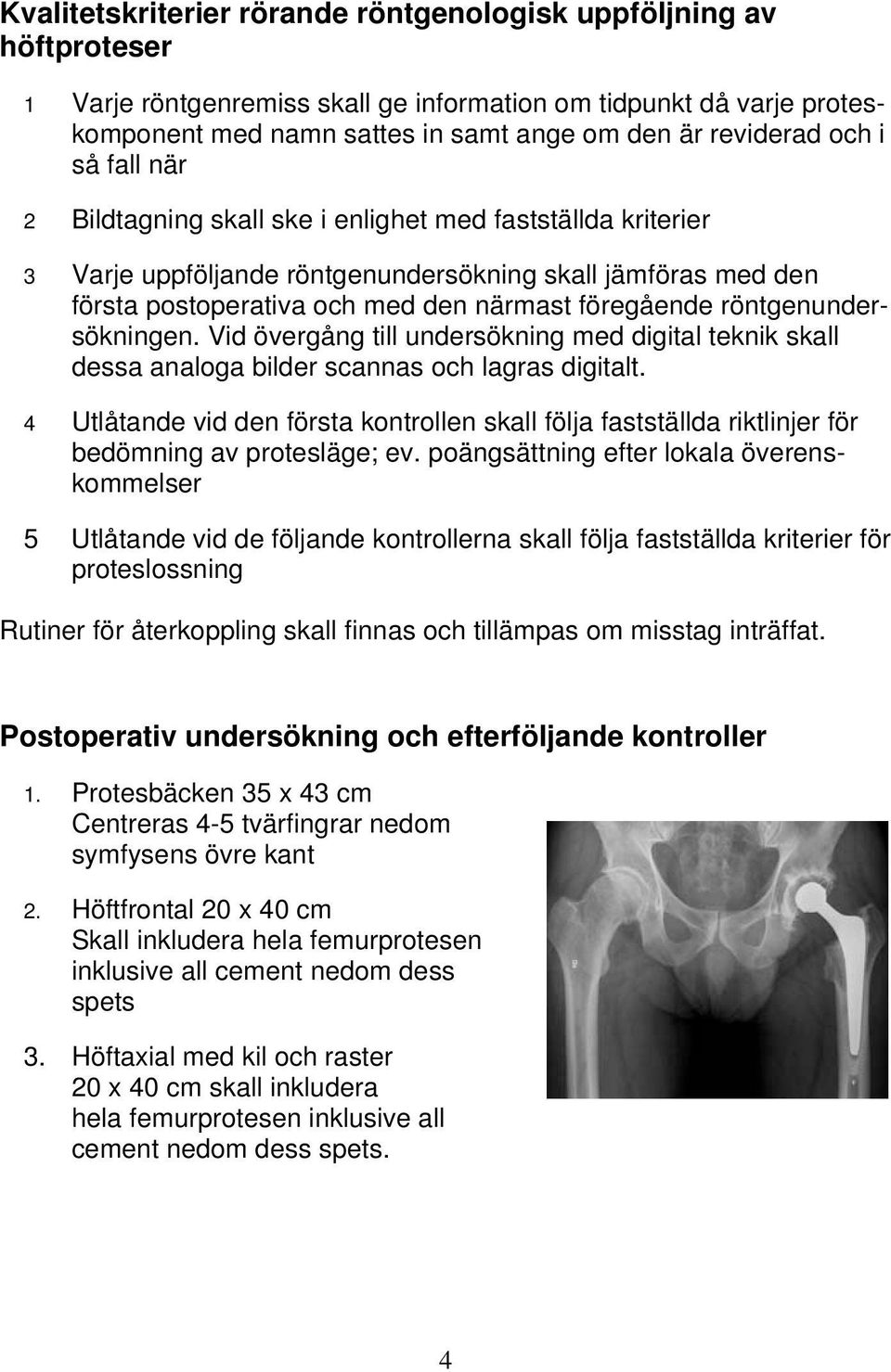röntgenundersökningen. Vid övergång till undersökning med digital teknik skall dessa analoga bilder scannas och lagras digitalt.