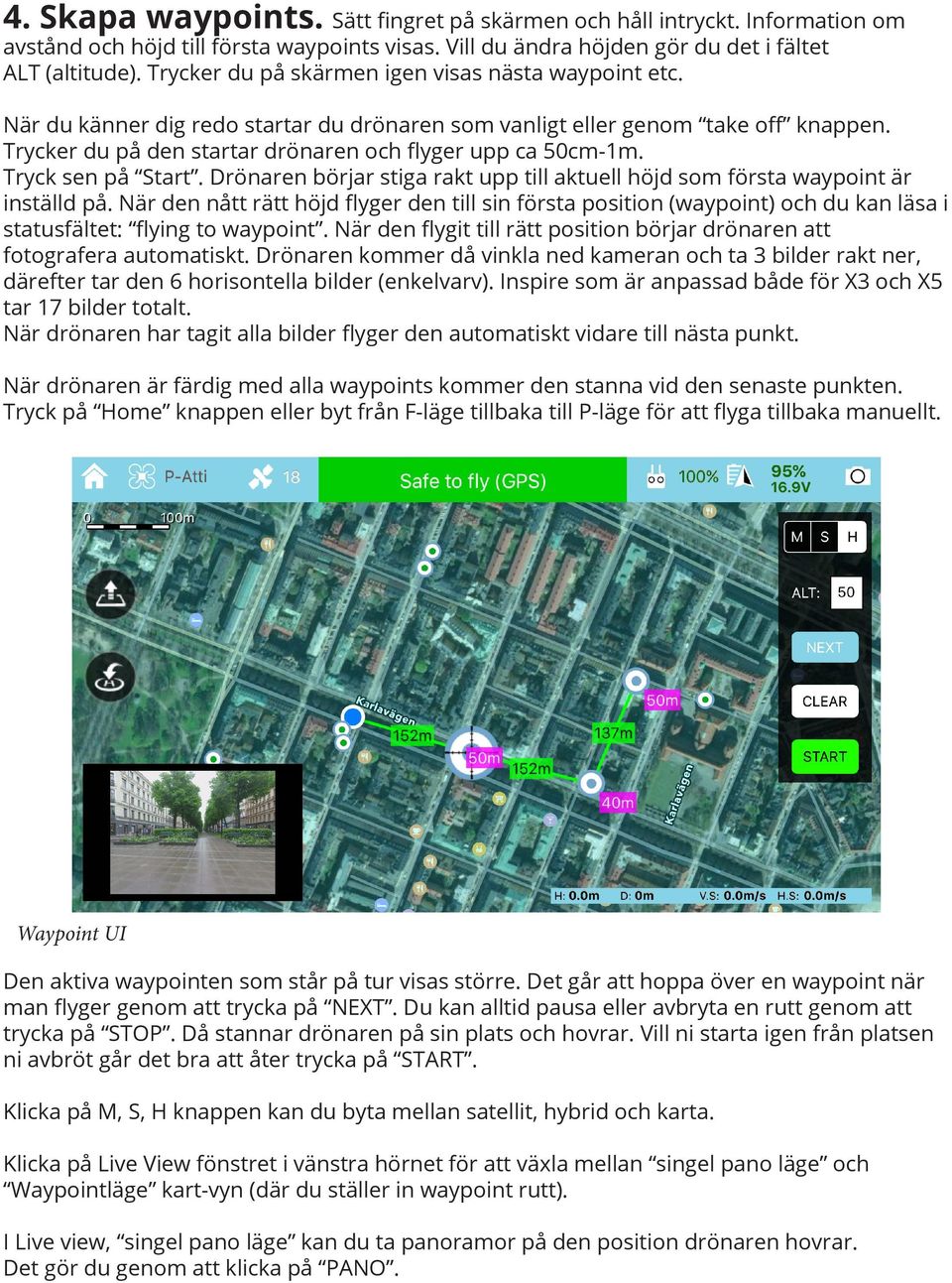 Tryck sen på Start. Drönaren börjar stiga rakt upp till aktuell höjd som första waypoint är inställd på.