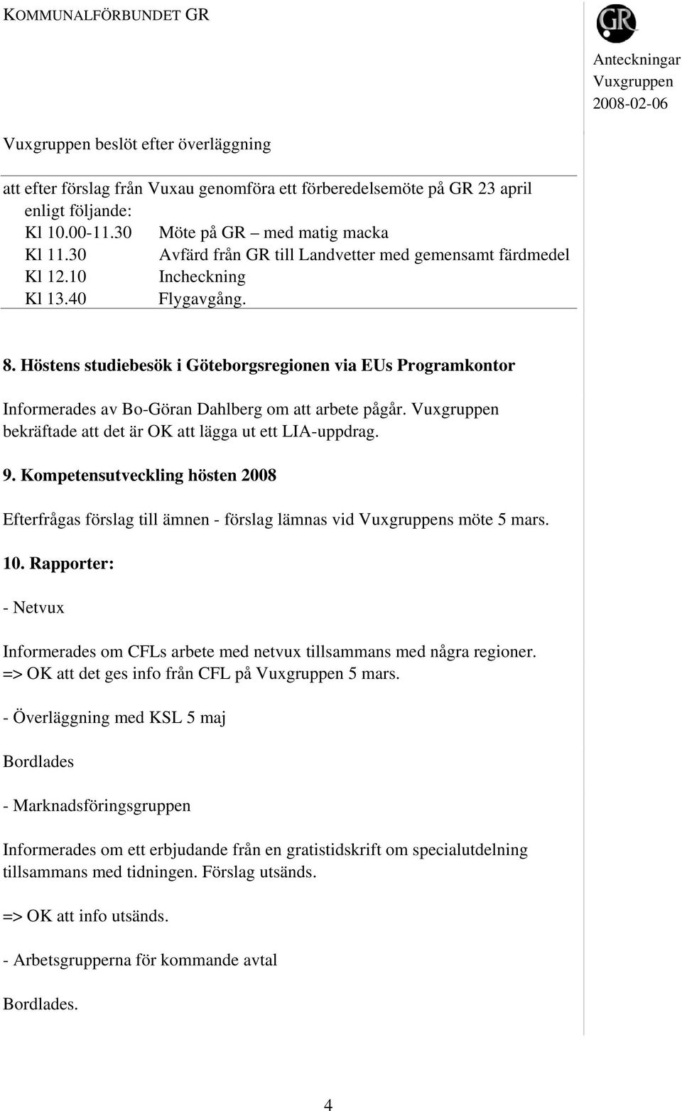 Höstens studiebesök i Göteborgsregionen via EUs Programkontor Informerades av Bo-Göran Dahlberg om att arbete pågår. bekräftade att det är OK att lägga ut ett LIA-uppdrag. 9.