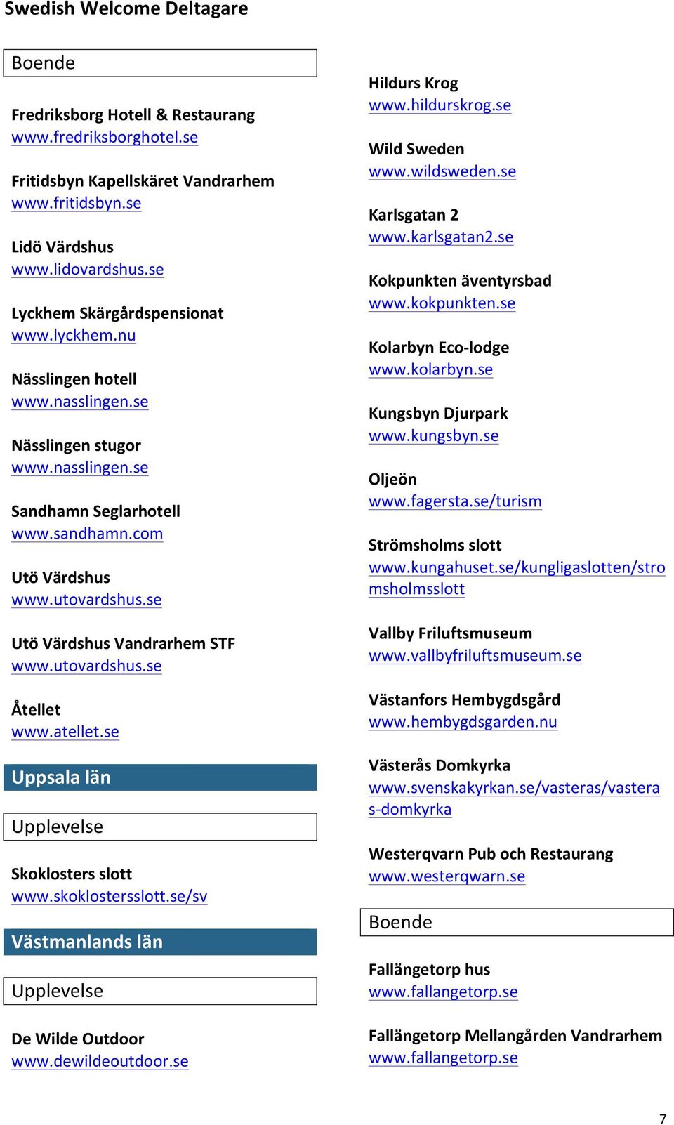 atellet.se Uppsala län Skoklosters slott www.skoklostersslott.se/sv Västmanlands län De Wilde Outdoor www.dewildeoutdoor.se Hildurs Krog www.hildurskrog.se Wild Sweden www.wildsweden.