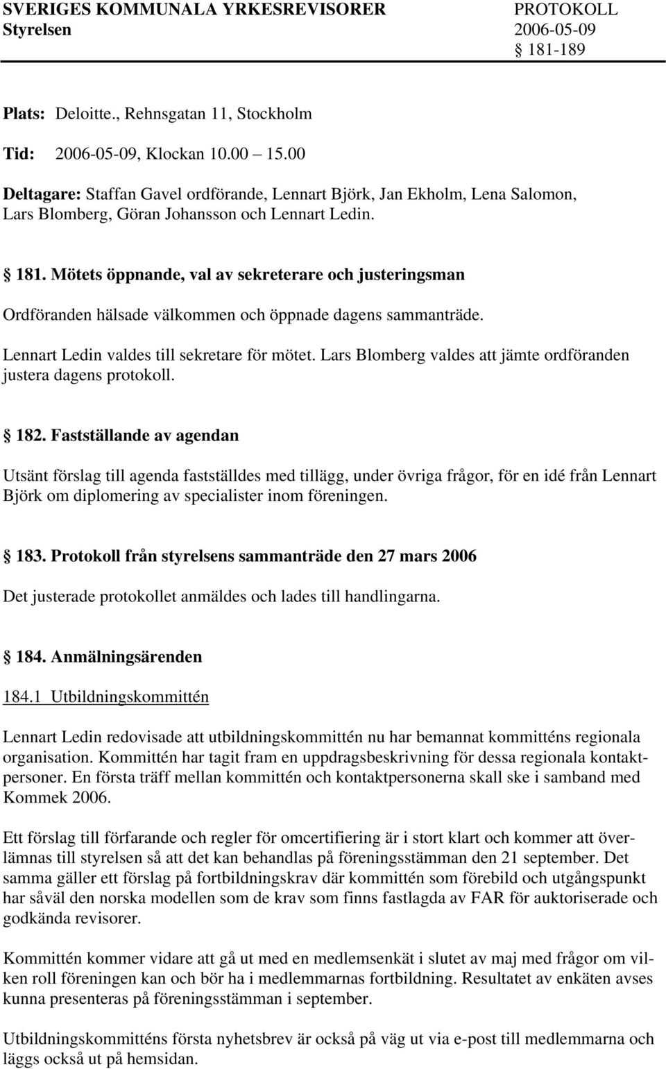 Mötets öppnande, val av sekreterare och justeringsman Ordföranden hälsade välkommen och öppnade dagens sammanträde. Lennart Ledin valdes till sekretare för mötet.