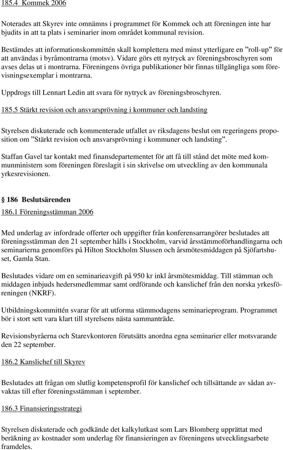 Vidare görs ett nytryck av föreningsbroschyren som avses delas ut i montrarna. Föreningens övriga publikationer bör finnas tillgängliga som förevisningsexemplar i montrarna.