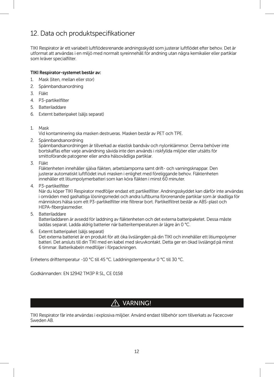 Mask (liten, mellan eller stor) 2. Spännbandsanordning 3. Fläkt 4. P3-partikelfilter 5. Batteriladdare 6. Externt batteripaket (säljs separat) 1. Mask Vid kontaminering ska masken destrueras.