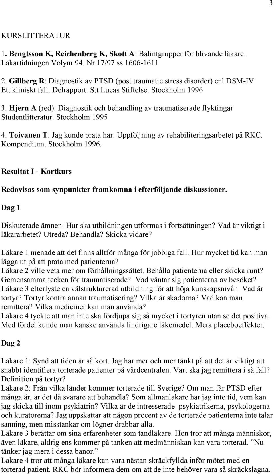 Hjern A (red): Diagnostik och behandling av traumatiserade flyktingar Studentlitteratur. Stockholm 1995 4. Toivanen T: Jag kunde prata här. Uppföljning av rehabiliteringsarbetet på RKC. Kompendium.
