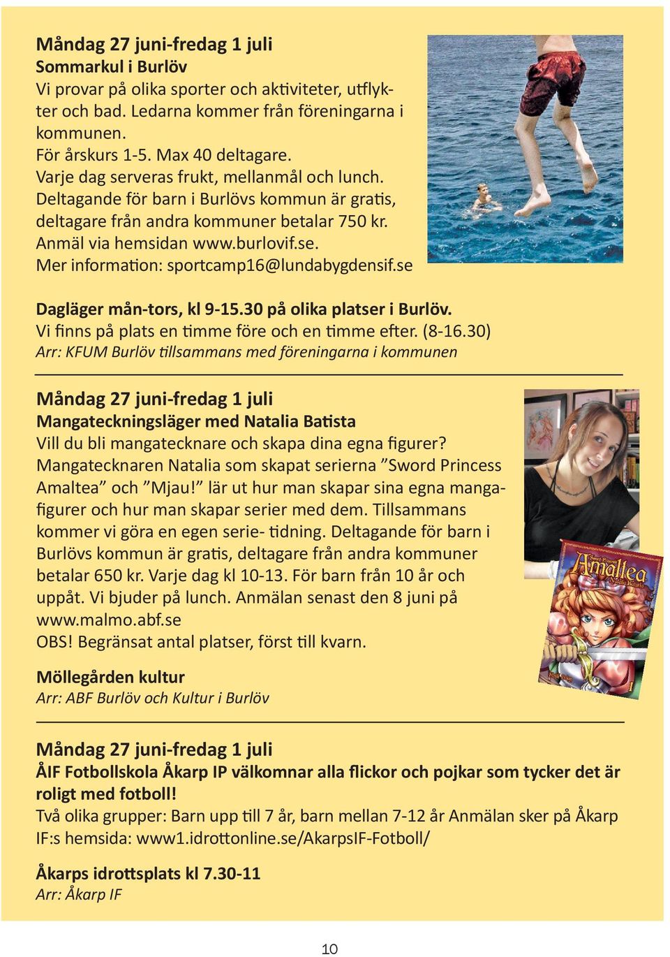 se Dagläger mån-tors, kl 9-15.30 på olika platser i Burlöv. Vi finns på plats en timme före och en timme efter. (8-16.