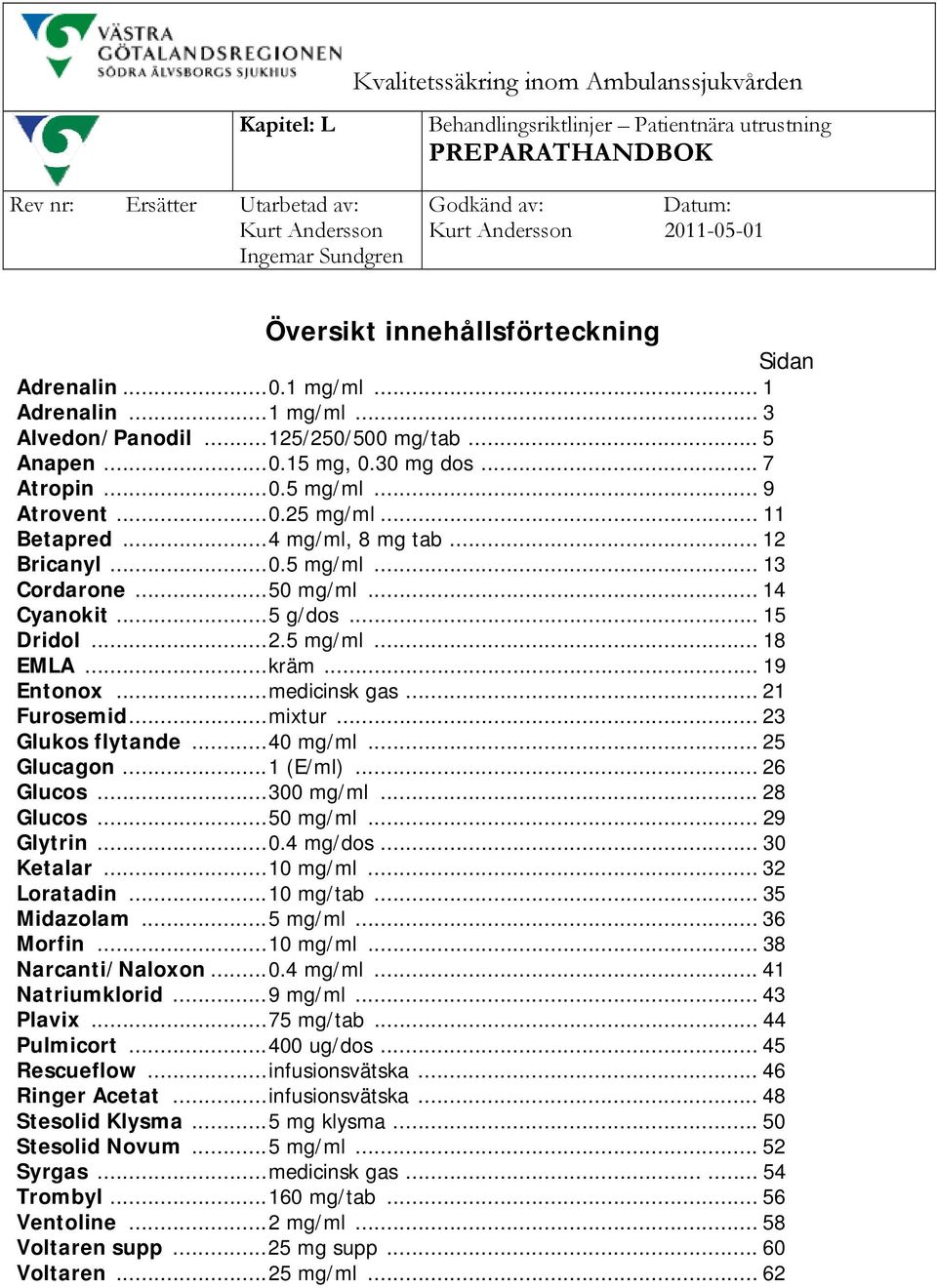 .. 9 Atrovent...0.25 mg/ml... 11 Betapred...4 mg/ml, 8 mg tab... 12 Bricanyl...0.5 mg/ml... 13 Cordarone...50 mg/ml... 14 Cyanokit...5 g/dos... 15 Dridol...2.5 mg/ml... 18 EMLA...kräm... 19 Entonox.