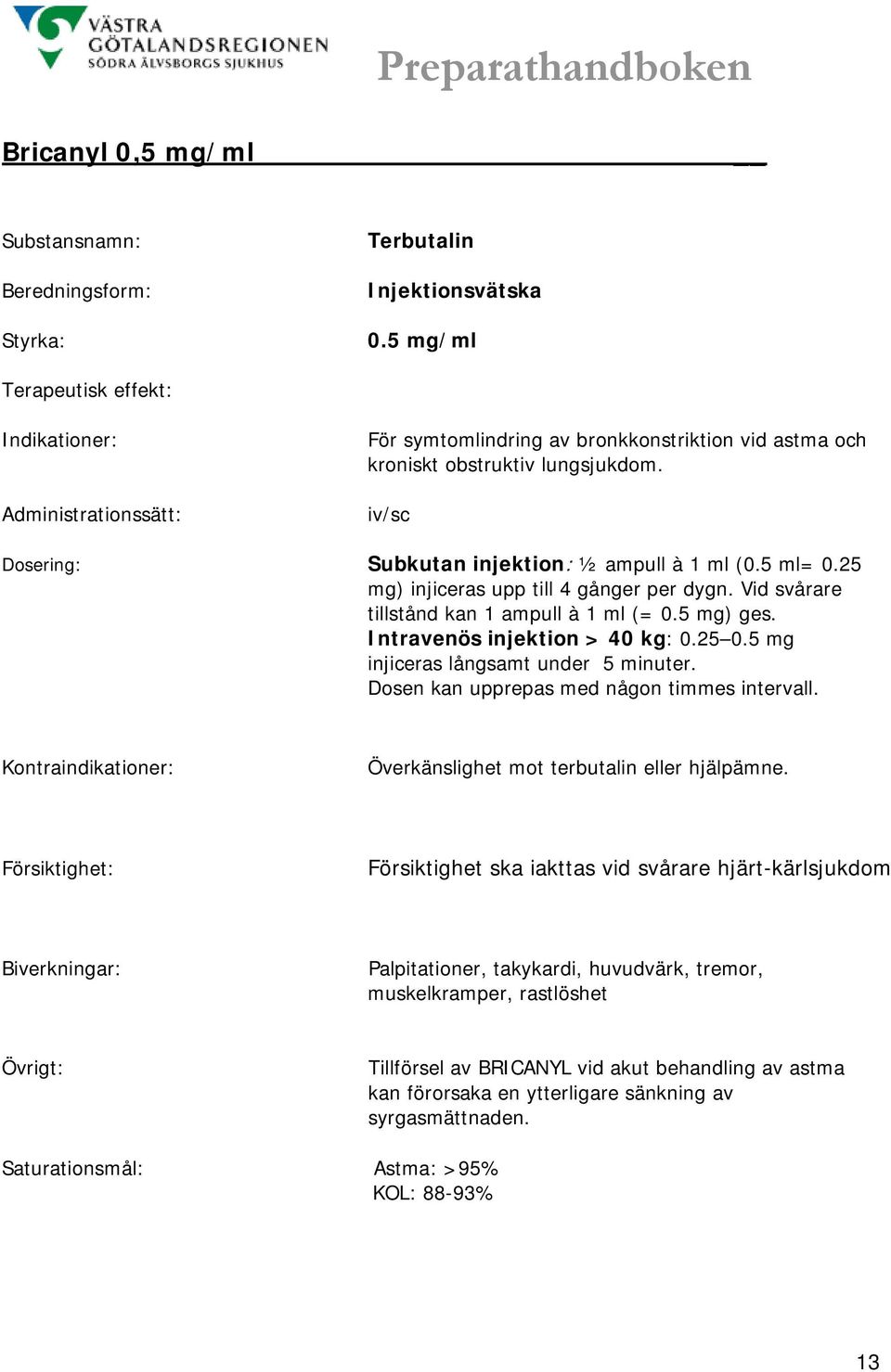 25 0.5 mg injiceras långsamt under 5 minuter. Dosen kan upprepas med någon timmes intervall. Överkänslighet mot terbutalin eller hjälpämne.