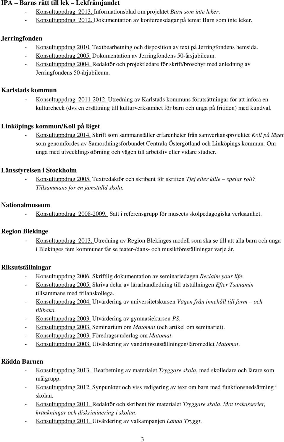 Redaktör och projektledare för skrift/broschyr med anledning av Jerringfondens 50-årjubileum. Karlstads kommun - Konsultuppdrag 2011-2012.