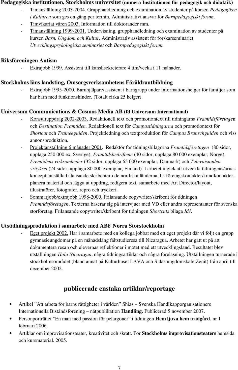 Information till doktorander mm. - Timanställning 1999-2001. Undervisning, grupphandledning och examination av studenter på kursen Barn, Ungdom och Kultur.