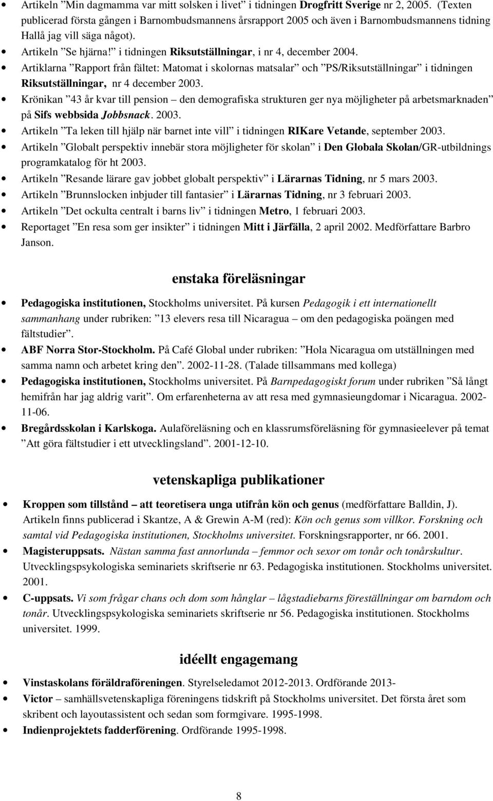 i tidningen Riksutställningar, i nr 4, december 2004. Artiklarna Rapport från fältet: Matomat i skolornas matsalar och PS/Riksutställningar i tidningen Riksutställningar, nr 4 december 2003.