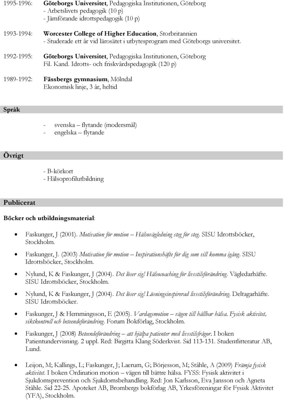 Idrotts- och friskvårdspedagogik (120 p) 1989-1992: Fässbergs gymnasium, Mölndal Ekonomisk linje, 3 år, heltid Språk - svenska flytande (modersmål) - engelska flytande Övrigt - B-körkort -