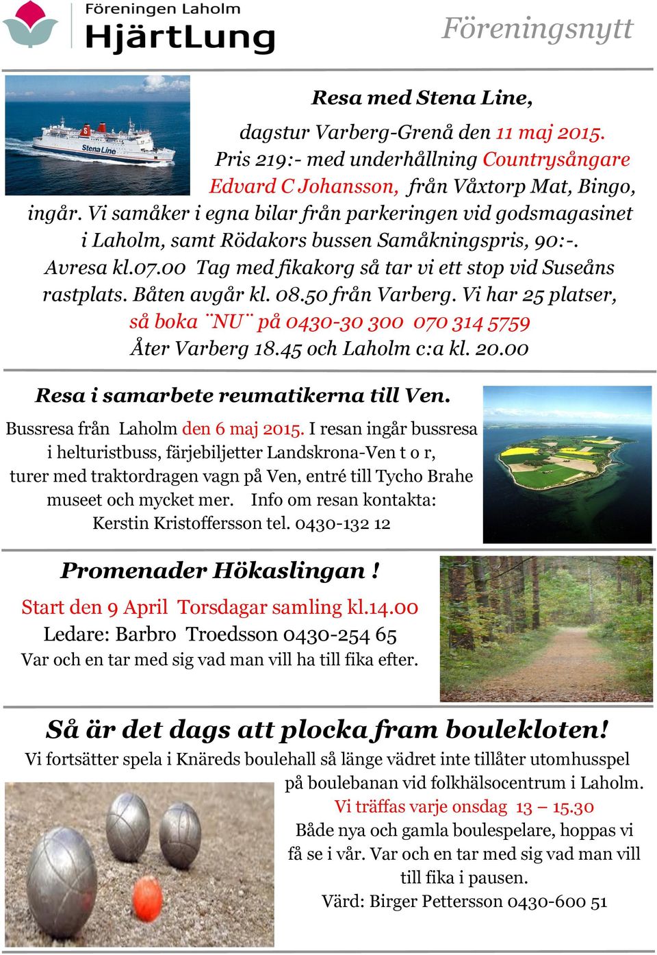 Båten avgår kl. 08.50 från Varberg. Vi har 25 platser, så boka NU på 0430-30 300 070 314 5759 Åter Varberg 18.45 och Laholm c:a kl. 20.00 Resa i samarbete reumatikerna till Ven.