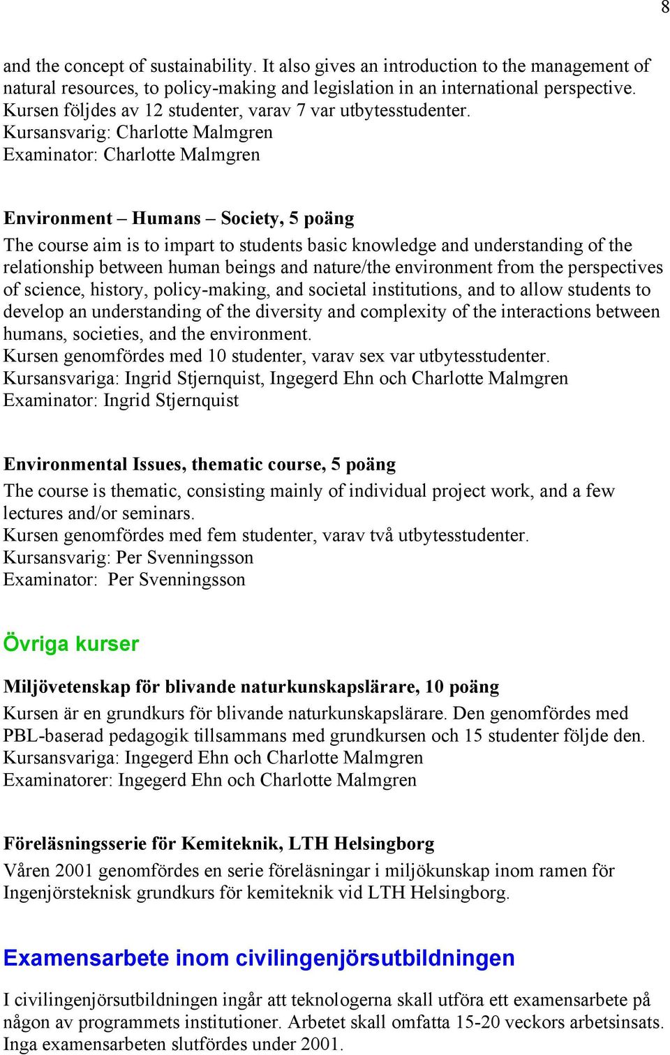 Kursansvarig: Charlotte Malmgren Examinator: Charlotte Malmgren Environment Humans Society, 5 poäng The course aim is to impart to students basic knowledge and understanding of the relationship