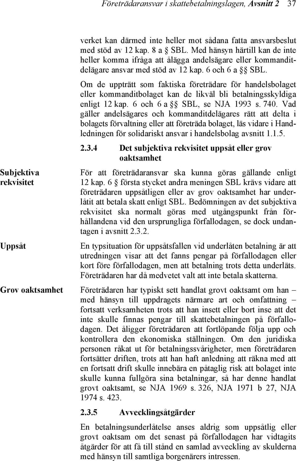 Om de uppträtt som faktiska företrädare för handelsbolaget eller kommanditbolaget kan de likväl bli betalningsskyldiga enligt 12 kap. 6 och 6 a SBL, se NJA 1993 s. 740.