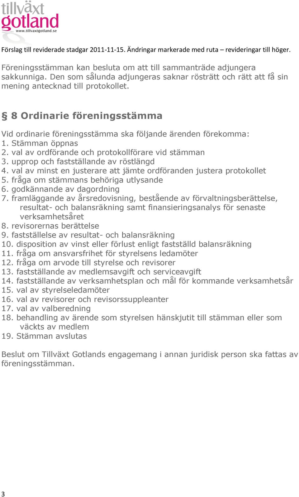 upprop och fastställande av röstlängd 4. val av minst en justerare att jämte ordföranden justera protokollet 5. fråga om stämmans behöriga utlysande 6. godkännande av dagordning 7.