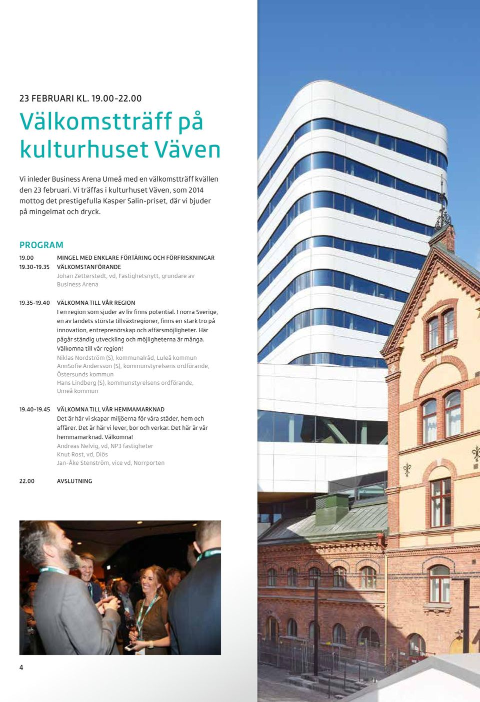 35 VÄLKOMSTANFÖRANDE Johan Zetterstedt, vd, Fastighetsnytt, grundare av Business Arena 19.35-19.40 VÄLKOMNA TILL VÅR REGION I en region som sjuder av liv finns potential.
