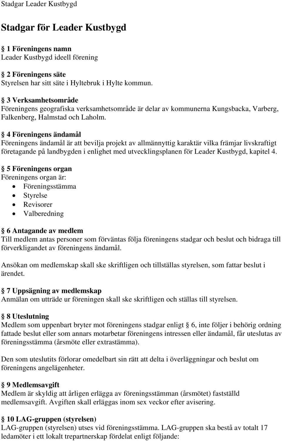 4 Föreningens ändamål Föreningens ändamål är att bevilja projekt av allmännyttig karaktär vilka främjar livskraftigt företagande på landbygden i enlighet med utvecklingsplanen för Leader Kustbygd,