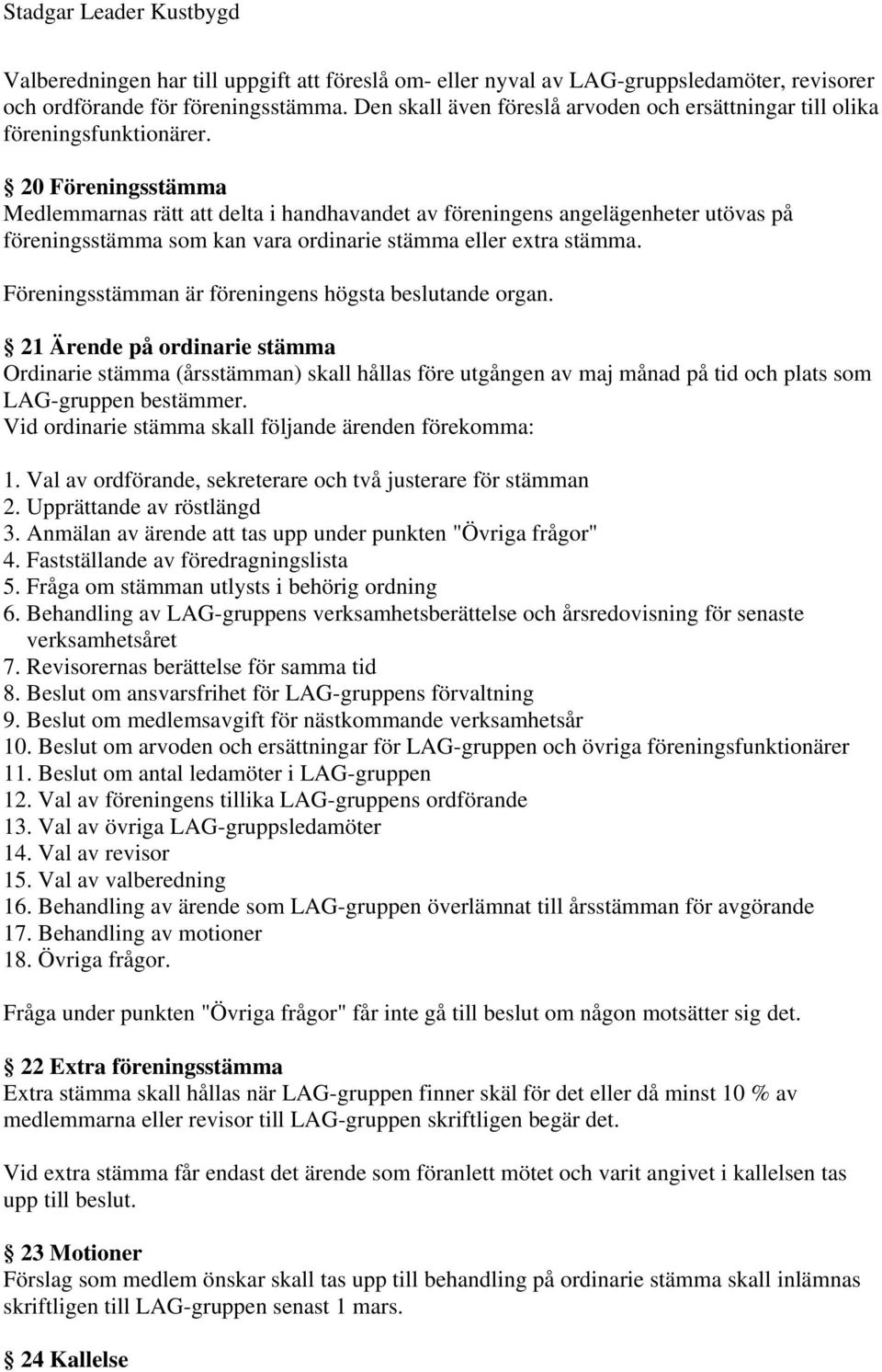 20 Föreningsstämma Medlemmarnas rätt att delta i handhavandet av föreningens angelägenheter utövas på föreningsstämma som kan vara ordinarie stämma eller extra stämma.